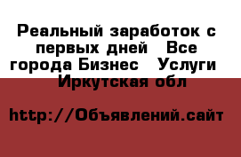 Реальный заработок с первых дней - Все города Бизнес » Услуги   . Иркутская обл.